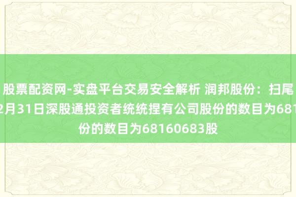 股票配资网-实盘平台交易安全解析 润邦股份:扫尾2025年12月31日深股通投资者统统捏有公司股份的数目为68160683股