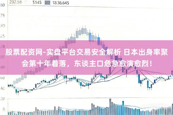 股票配资网-实盘平台交易安全解析 日本出身率聚会第十年着落，东谈主口危急愈演愈烈！
