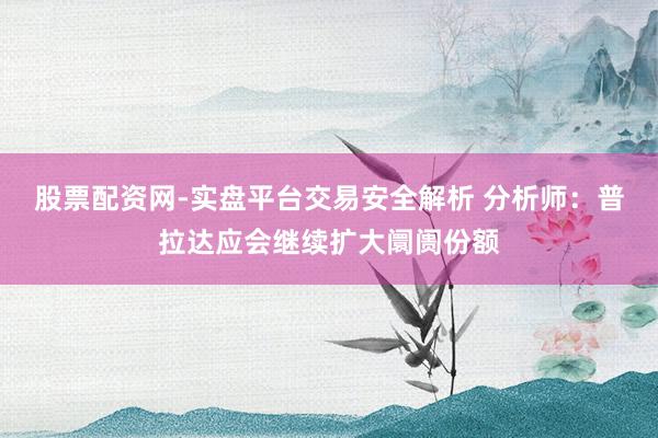 股票配资网-实盘平台交易安全解析 分析师：普拉达应会继续扩大阛阓份额