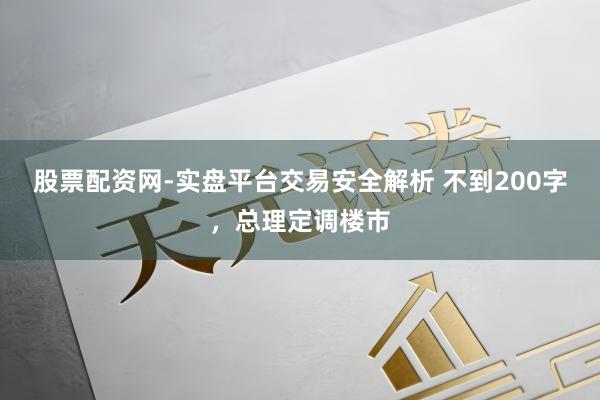 股票配资网-实盘平台交易安全解析 不到200字，总理定调楼市