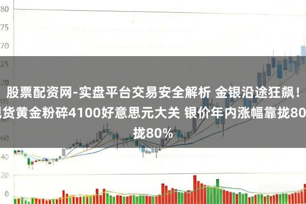 股票配资网-实盘平台交易安全解析 金银沿途狂飙！现货黄金粉碎4100好意思元大关 银价年内涨幅靠拢80%
