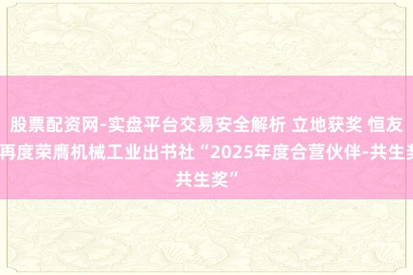 股票配资网-实盘平台交易安全解析 立地获奖 恒友汇再度荣膺机械工业出书社“2025年度合营伙伴-共生奖”