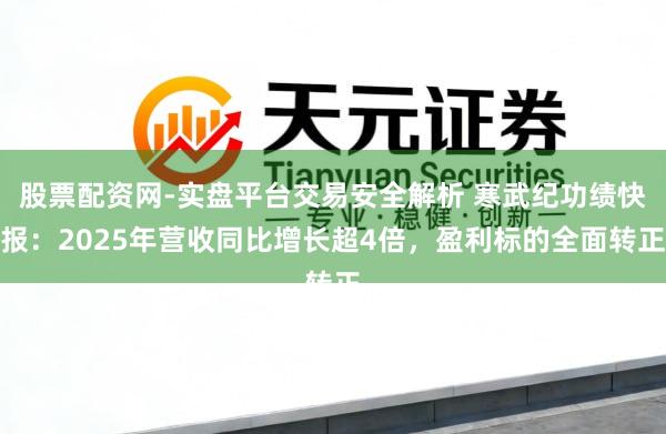 股票配资网-实盘平台交易安全解析 寒武纪功绩快报：2025年营收同比增长超4倍，盈利标的全面转正