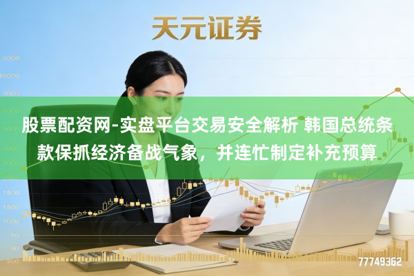 股票配资网-实盘平台交易安全解析 韩国总统条款保抓经济备战气象,并连忙制定补充预算