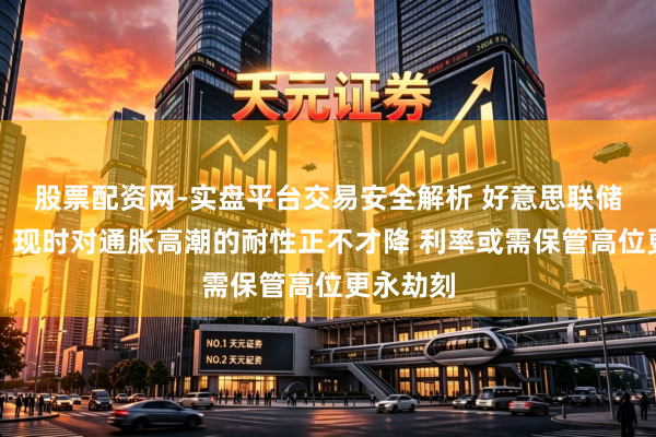 股票配资网-实盘平台交易安全解析 好意思联储柯林斯：现时对通胀高潮的耐性正不才降 利率或需保管高位更永劫刻