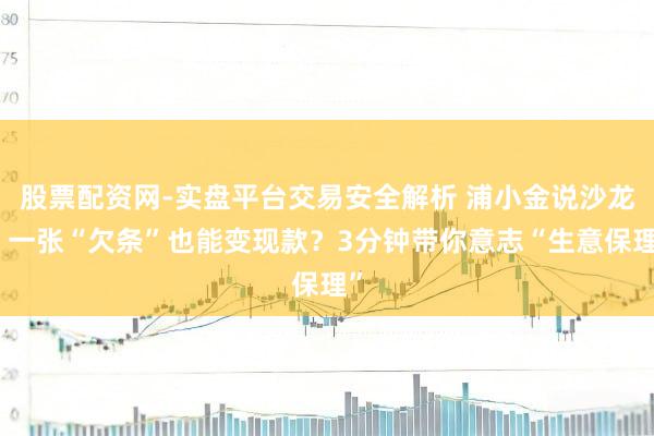 股票配资网-实盘平台交易安全解析 浦小金说沙龙丨一张“欠条”也能变现款？3分钟带你意志“生意保理”